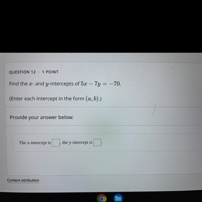 Find the x- and y-intercepts of 5x−7y=−70.(Enter each intercept in the form (a,b).)-example-1