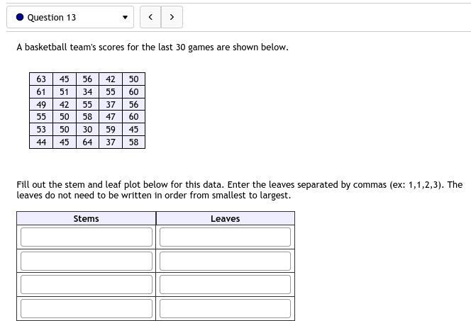 13. A basketball team's scores for the last 30 games are shown below.634556425061513455604942553756555058476053503059454445643758Fill-example-1