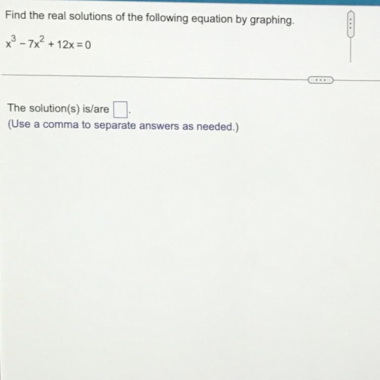 Find the real solutions of the following equation by graphing. x^3-7x^2+12x=0The solution-example-1