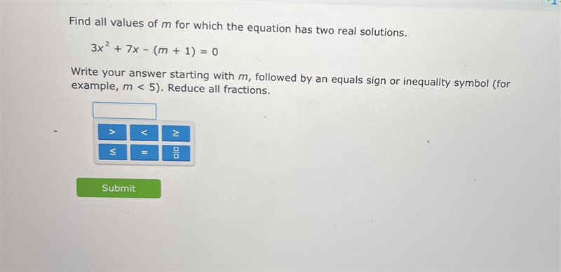 Find all values of m for which the equation has two real solutions. 3x² + 7x- (m + 1) = 0-example-1