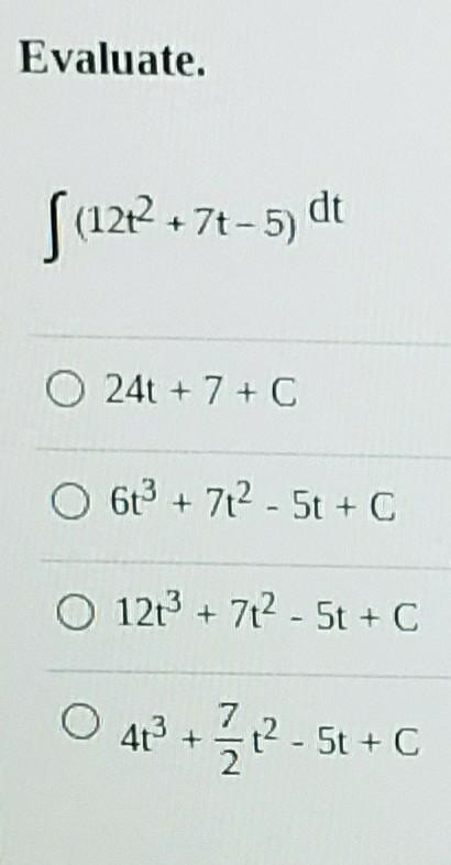 Evaluate. S (12 +7+-5) dt 0 24 + 7 + c 61 + 712.5t +C 0 121 + 712 - 5t + c O 4 + 2 / 12.51 +6-example-1