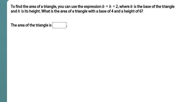 To find the area of a triangle, you can use the expression b × h ÷ 2, where b is the-example-1