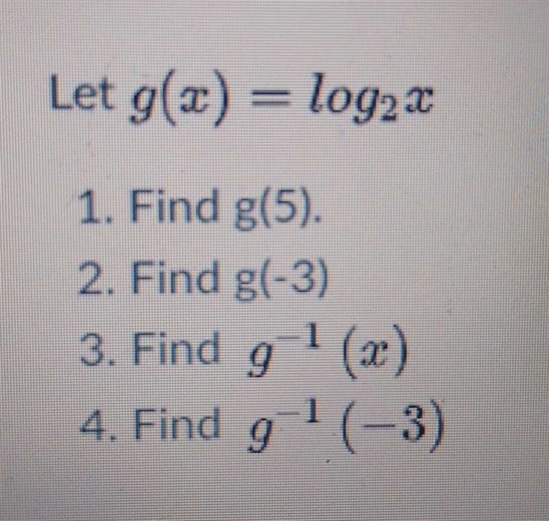 Let g(x)=log_2x1. find g(5)2. find g(-3)3. find g^-1(x)4. find g^-1(-3)-example-1