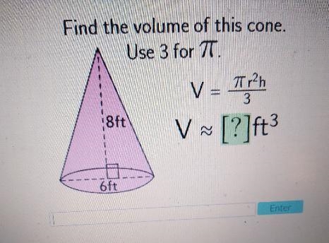 Find the volume of this cone. Use 3 for TT. V = Tirah 3 8ft V ~ [?]ft3 6ft Enter-example-1