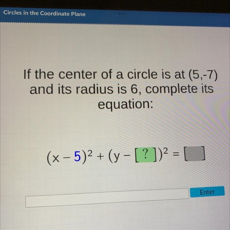 If the center of a circle is at (5,-7) and its radius is 6, complete its equation-example-1