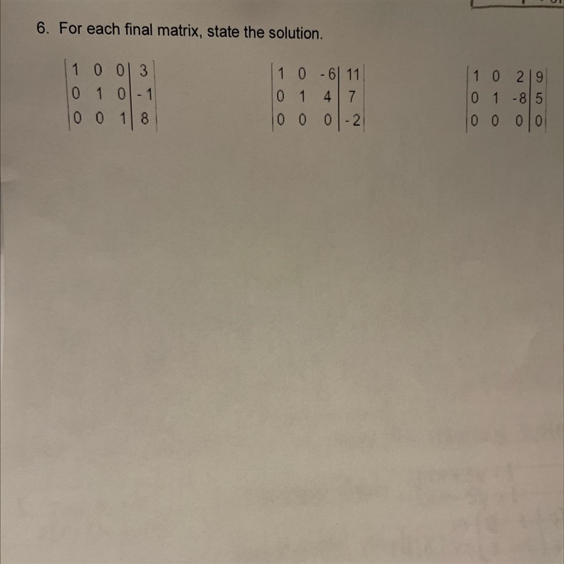 For each final matrix, state the solution. 1 0 0 | 3 0 1 0 | -1 0 0 1 | 8 1 0 -6 | 11 0 1 4 | 7 0 0 0 | -2 1 0 2 | 9 0 1 -8 | 5 0 0 0 | 0-example-1