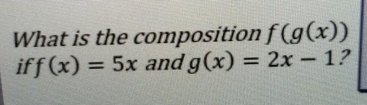 What is the composition f(g(x))iff(x) = 5x and g(x) = 2x – 1.?10x - 1-example-1