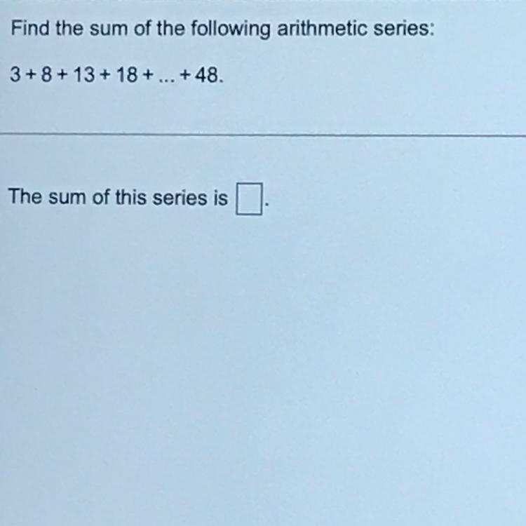 Find the sum of the following arithmetic series: 3 + 8 + 13 + 18 + . . . + 48-example-1