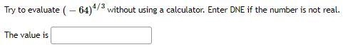 Try to evaluate (−64)4/3 without using a calculator. Enter DNE if the number is not-example-1