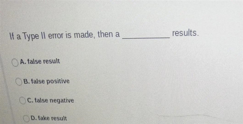 If a Type Il error is made, then a A. false result B. false positive C. false negative-example-1