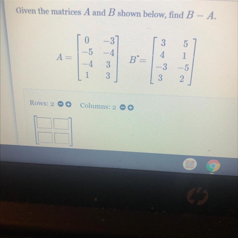 Given the matrices A and B shown below, find B – A.035-5-441A=433151332-example-1