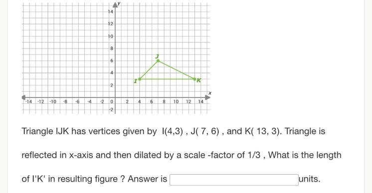 Triangle IJK has vertices given by I(4,3) , J( 7, 6) , and K( 13, 3). Triangle is-example-1