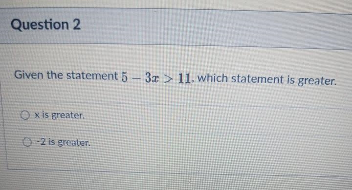 Given the statement 5-3x>11 which statement is greater? x is greater -2 is greater-example-1