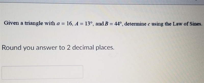 Given a triangle with a=16, A=13°, and B=44°, determine c using the Law of Sines.(round-example-1