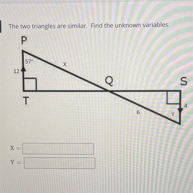 4The two triangles are similar. Find the unknown variables.Р57°Х12QST46X=Y =-example-1