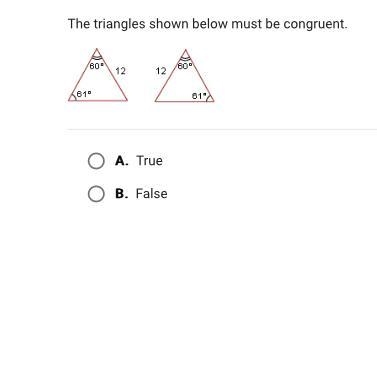 The triangles shown below must be congruent. • A. True • B. False-example-1