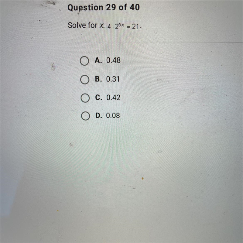 Question 29 of 40Solve for x. 4-25× = 21.OA. 0.48OB. 0.31OC. 0.42OD. 0.08NOUSSA-example-1