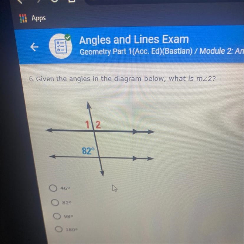 6. Given the angles in the diagram below, what is the measurement of Angle 2?* 46 * 82 * 98 * 180-example-1