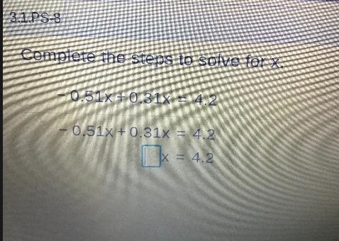 Complete the steps to solve for x.- 0.51X +0.31x4.2- 0.51x +0.31x = 4.2x= 4.2-example-1