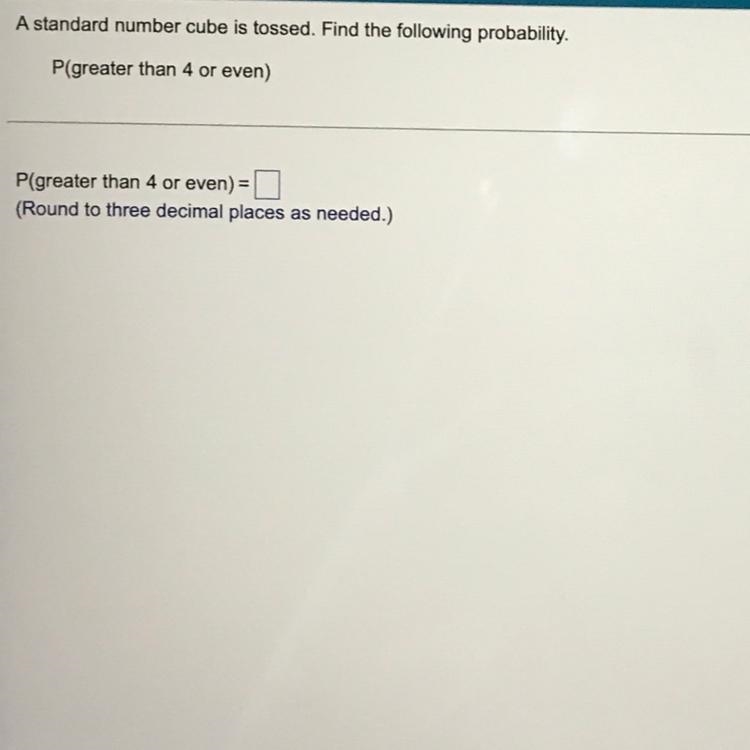 A standard number cube is tossed. Find the following probability. P(greater than 4 or-example-1