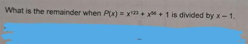 What is the remainder when P(x) = x ¹²³ + x ⁵⁶ + 1 is divided by x-1.-example-1