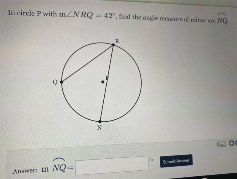 I’m circle P with m ∠NRQ=42, find the angle measure of minor arc NQ-example-1