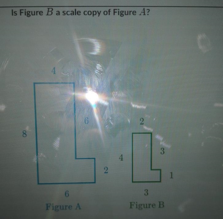 Is Figure B a scale copy of Figure A? berhentian 6 2. 8 3 4 2 1 6 3 Figure A Figure-example-1