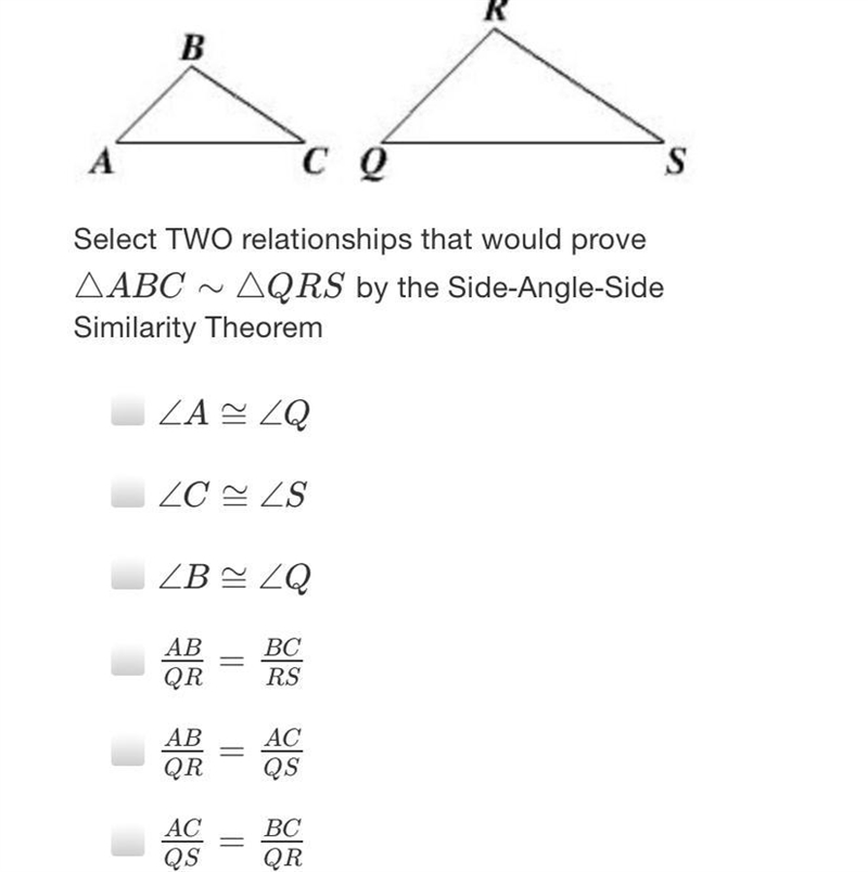 RBАсоSSelect TWO relationships that would proveAABC ~ AQRS by the Side-Angle-SideSimilarity-example-1