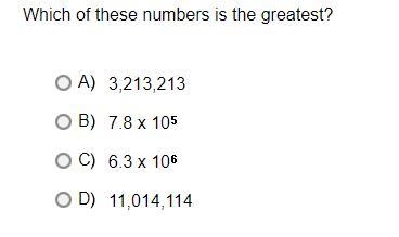 Which of these numbers is the greatest?A.3,213,213B.7.8 x 10*5C.6.3 x 10*6D.11,014,114-example-1