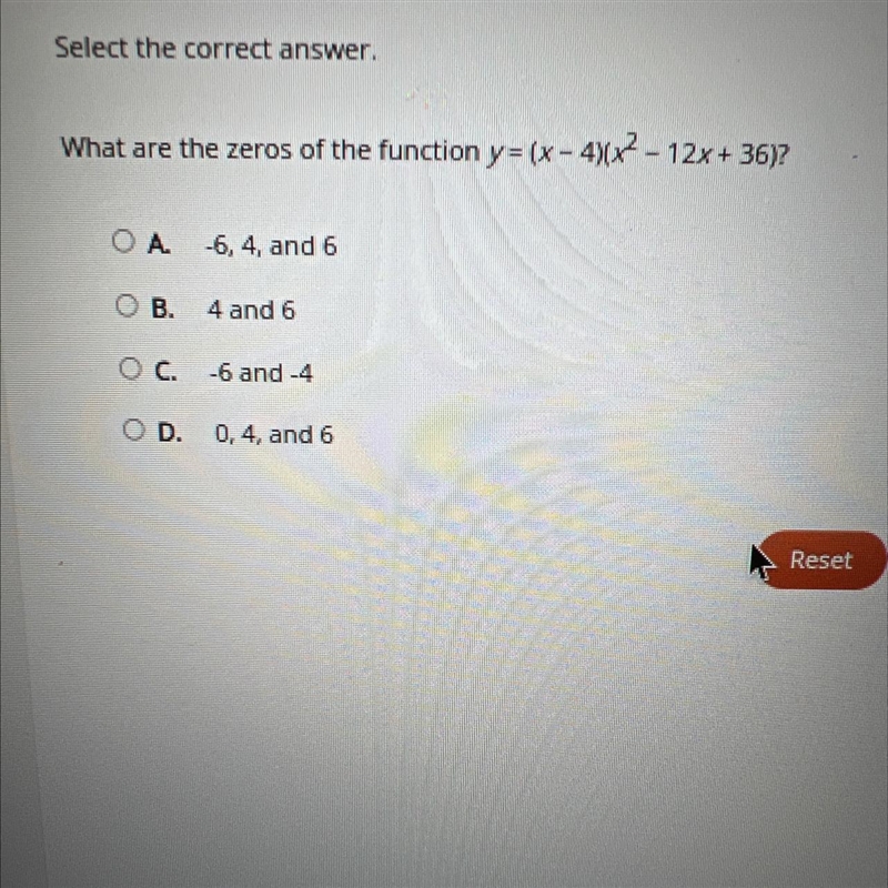 Select the correct answer.What are the zeros of the function y= (x - 4)(x7 - 12x+ 36)?-example-1