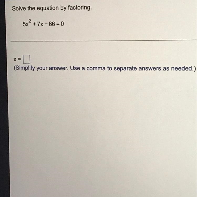 Solve the equation by factoring. 5x^2+7x-66=0X= _____ Simplify your answer.-example-1