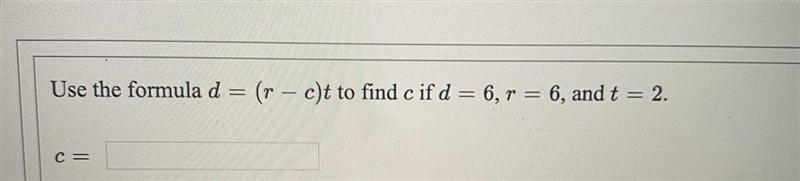 Use the formula d=(r-c)t to find c if d =6, r = 6, and t = 2.C=-example-1