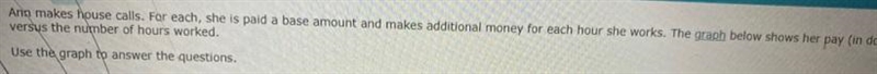 Ann makes house calls. For each, she is paid a base amount and makes additional money-example-1