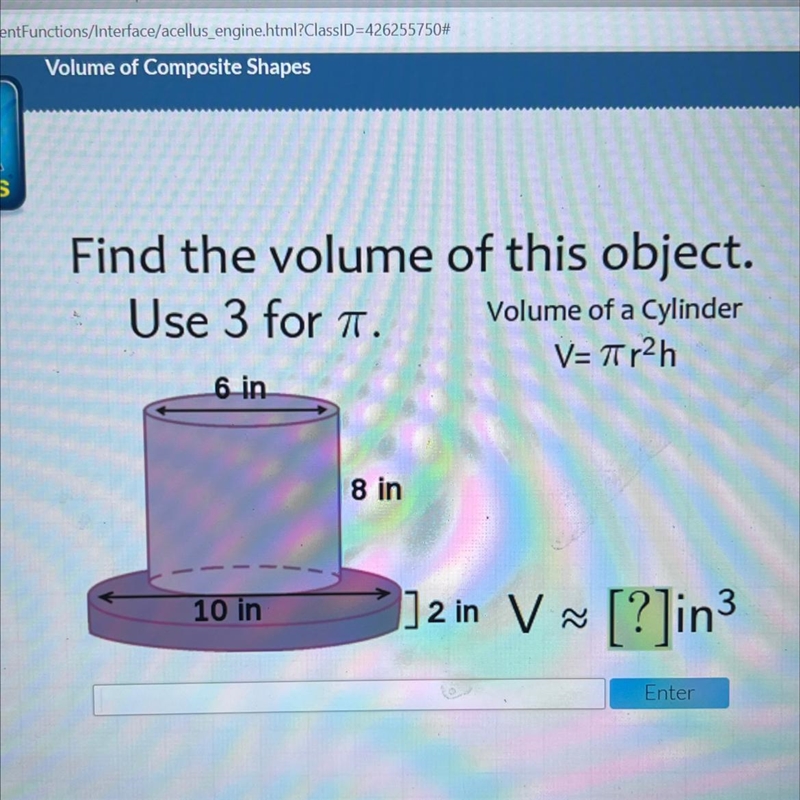 Find the volume of this object.Use 3 for T.Volume of a CylinderV=Tir2h6 in8 in10 in-example-1