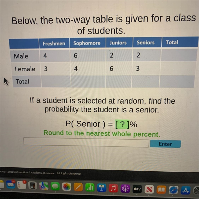 Below, the two-way table is givenof students.FreshmenSophomoreJuniorsSeniors TotalMale-example-1