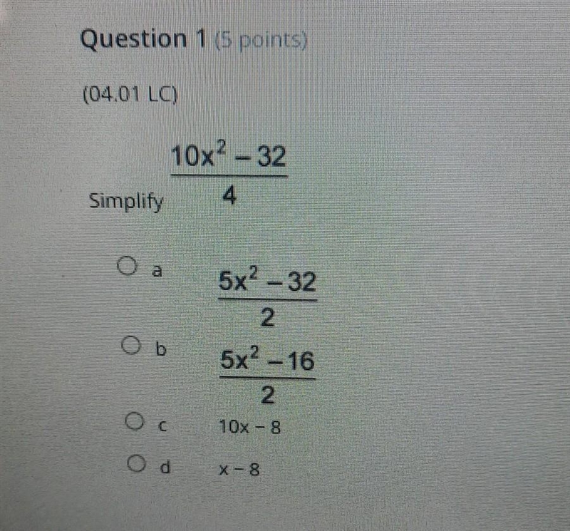 Question 1 (5 points) (04.01 LC) Simplify 10x² -32 4 A 5x² − 32 2 B 5x? 16 2 C 10x-example-1