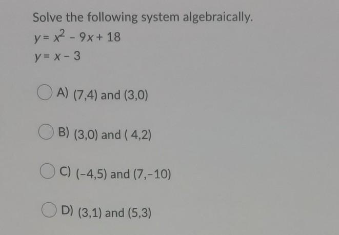 Solve the following system algebraically. y= x2 - 9x + 18 y = x - 3-example-1