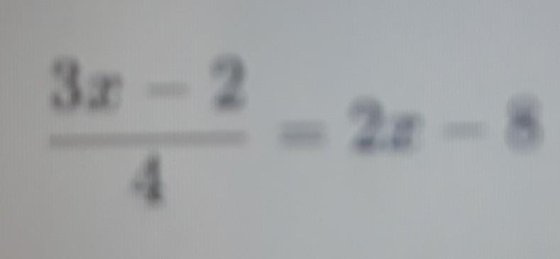 Sorry its blurry(3x - 2)/(4) = 2x - 8-example-1