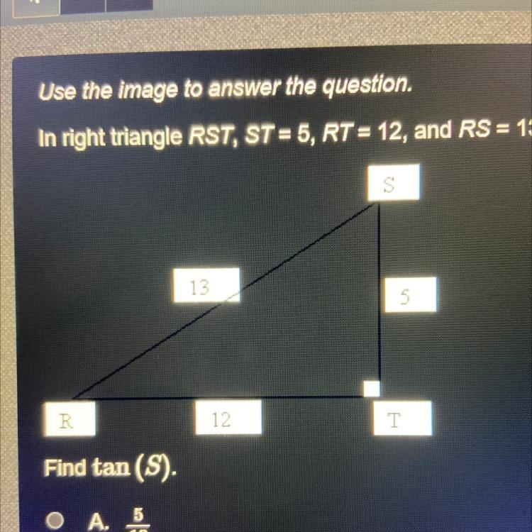 If right triangle RST, ST = 5, RT = 12, and RS = 13. Find tan (S).-example-1