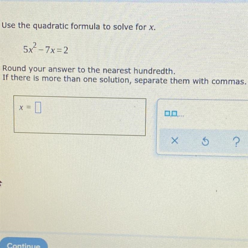 Use the quadratic formula to solve for x.5x? - 7x=2Round your answer to the nearest-example-1