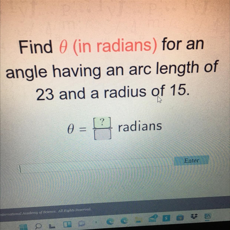 Find θ (in radians) for anangle having an arc length of23 and a radius of 15,0 = radians-example-1