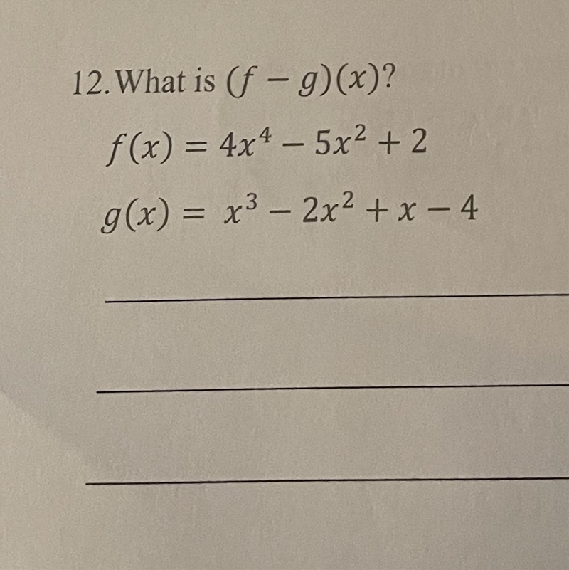 Please answer asap!! show work! 12. What is (f - g)(x)? f(x) = 4x4 - 5x2 + 2 g(x) = x-example-1