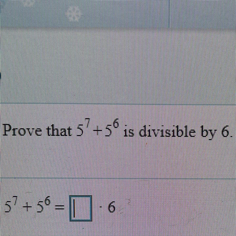 Prove that 5^7 + 5^6 is divisible by 6 5^7 + 5^6 = __ • 6-example-1