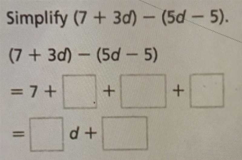 Simplify (7 + 30) – (5d - 5). (7 + 30) (5d - 5) = 7+ + + d + Pls look at the picture-example-1