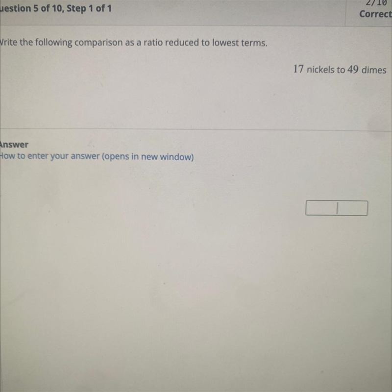 Write the following comparison as a ratio reduced to lowest terms. 17 nickels to 49 dimes-example-1
