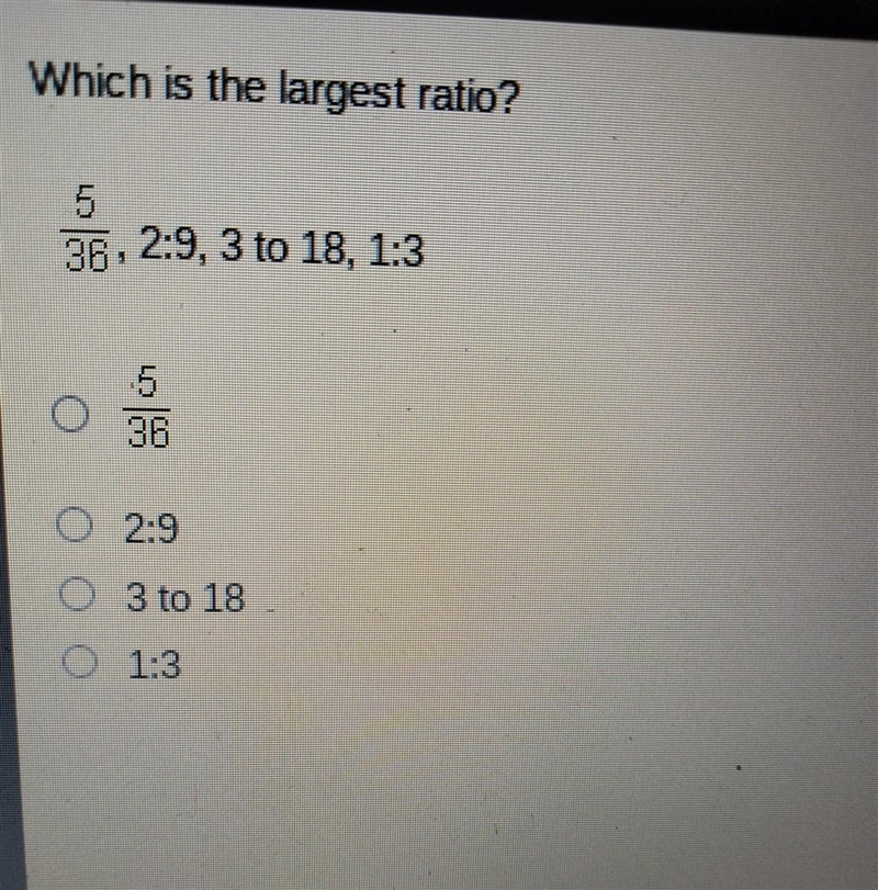 Which is the largest ratio? 5/36, 2:9, 3 to 18, 1:3 -5/36 -2:9 -3 to 18 -1:3​-example-1