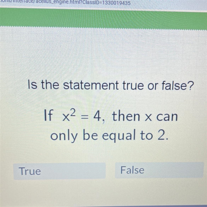 Is the statement true or false?If x² = 4, then x canonly be equal to 2.FalseTrue-example-1