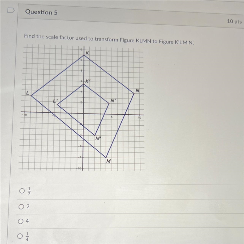 Find the scale factor used to transform Figure KLMN to Figure K'L'M'N'.L-10no.KKMN-example-1