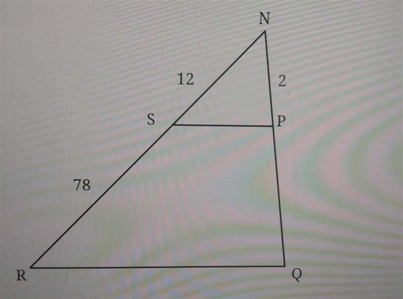 In the diagram of NRQ below, SP||RQ,NS=12,SR=78, and NP=2 what isntje length of NQ-example-1