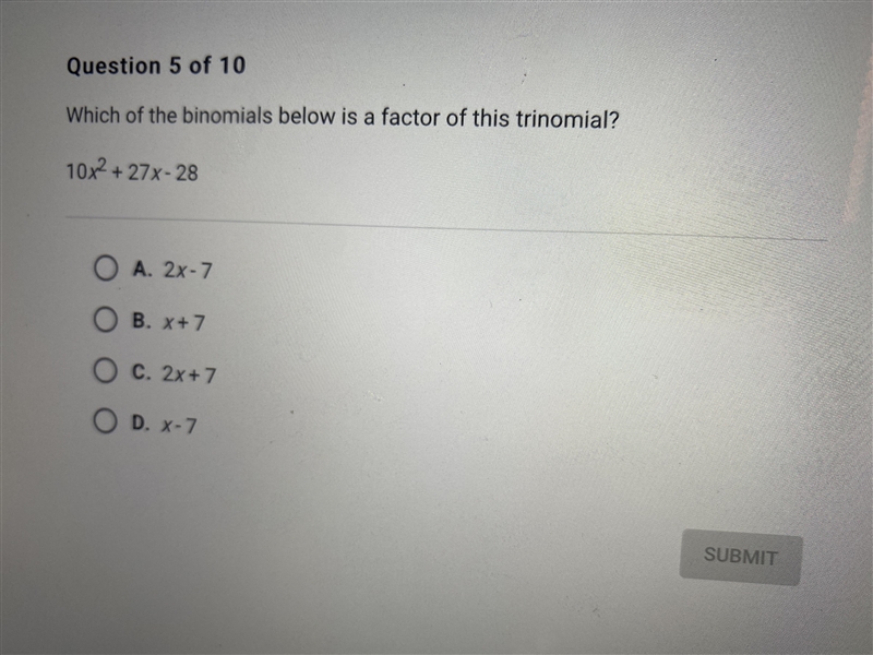 Which of the binomials below is a factor of this trinomial? 10x^2 + 27x - 28A. 2x-example-1